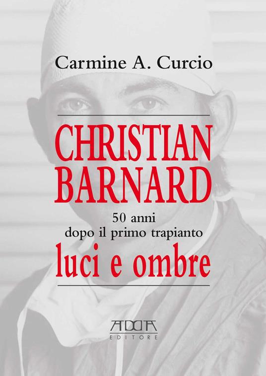 Christian Barnard. 50 anni dopo il primo trapianto. Luci e ombre - Carmine A. Curcio - copertina