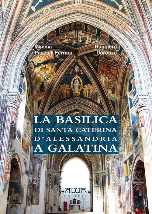 La basilica di Santa Caterina d'Alessandria a Galatina - Ruggiero Doronzo,Mimma Pasculi Ferrara - copertina
