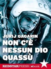 Non c'è nessun Dio quassù. L'autobiografia del primo uomo a volare nella spazio - Jurij A. Gagarin - ebook