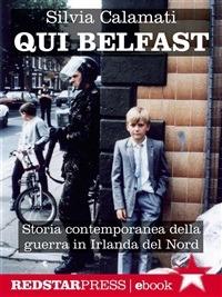 Qui Belfast. Storia contemporanea della guerra in Irlanda del Nord - Silvia Calamati - ebook