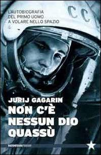 Non c'è nessun Dio quassù. L'autobiografia del primo uomo a volare nella spazio - Jurij A. Gagarin - copertina