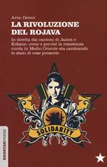 La Rivoluzione del Rojava. In diretta dai cantoni di Jazira e Kobane: come e perché la resistenza curda in Medio Oriente sta cambiando lo stato di cose presente