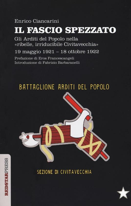 Il fascio spezzato. Gli Arditi del Popolo nella «ribelle, irriducibile Civitavecchia». 19 maggio 1921-18 ottobre 1922 - Enrico Ciancarini - copertina