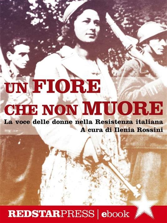 Un fiore che non muore. La voce delle donne nella Resistenza italiana - Ilenia Rossini - ebook