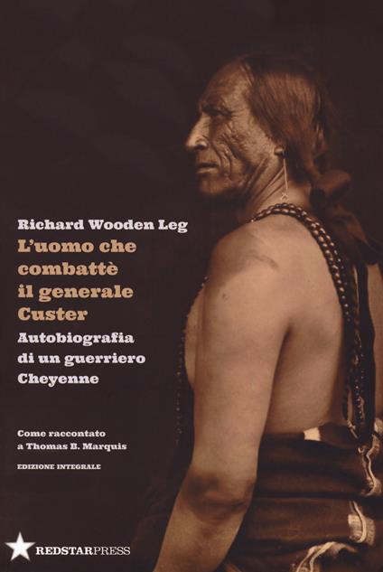 L' uomo che combatté il generale Custer. Autobiografia di un guerriero Cheyenne. Come raccontato a Thomas B. Marquis. Ediz. integrale - Richard Wooden Leg - copertina