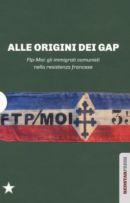 Alle origini dei GAP. FTP-MOI: gli immigrati comunisti nella Resistenza francese: Il sangue dello straniero-Ai miei compagni-FTP-MOI: il ruolo dei comunisti nella Resistenza europea - Stéphane Courtois,Denis Peschanski,Adam Rayski - copertina