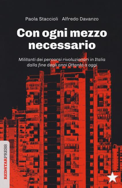 Con ogni mezzo necessario. Militanti dei percorsi rivoluzionari in Italia dalla fine degli anni Ottanta a oggi - Paola Staccioli,Alfredo Davanzo - copertina