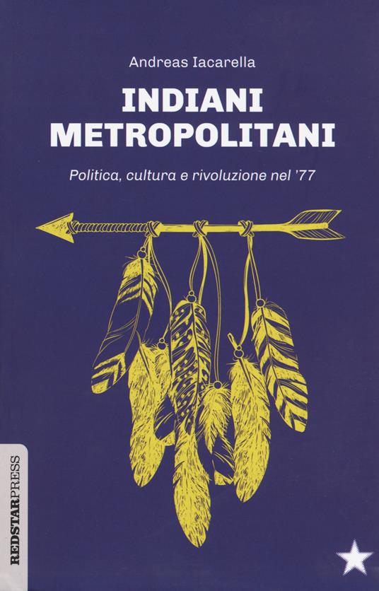 Indiani metropolitani. Politica, cultura e rivoluzione nel '77 - Andreas Iacarella - copertina