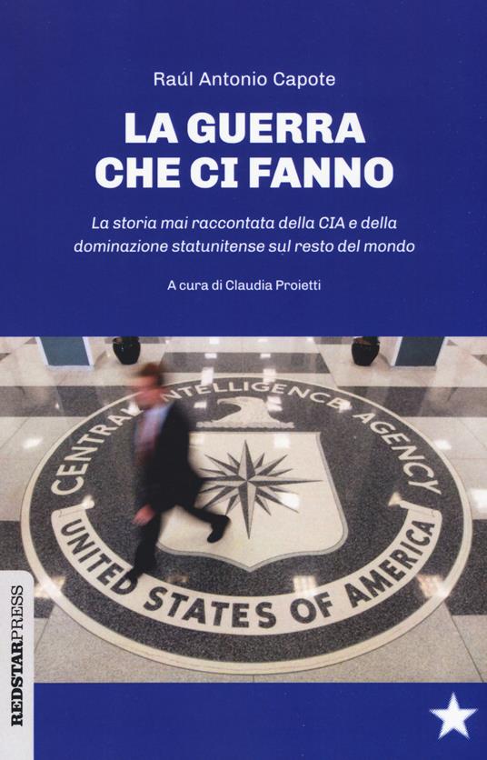 Le guerre che ci fanno. La storia mai raccontata della CIA e della dominazione statunitense sul resto del mondo - Raúl Antonio Capote - copertina