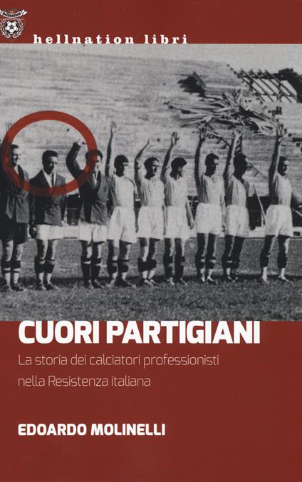 Cuori partigiani. La storia dei calciatori professionisti nella Resistenza italiana - Edoardo Molinelli - copertina