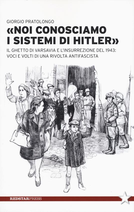 «Noi conosciamo i sistemi di Hitler». Il ghetto di Varsavia e l'insurrezione del 1943: voci e volti di una rivolta antifascista - Giorgio Pratolongo - copertina
