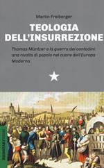 Teologia dell'insurrezione. Thomas Müntzer e la guerra dei contadini: una rivolta di popolo nel cuore dell'Europa moderna