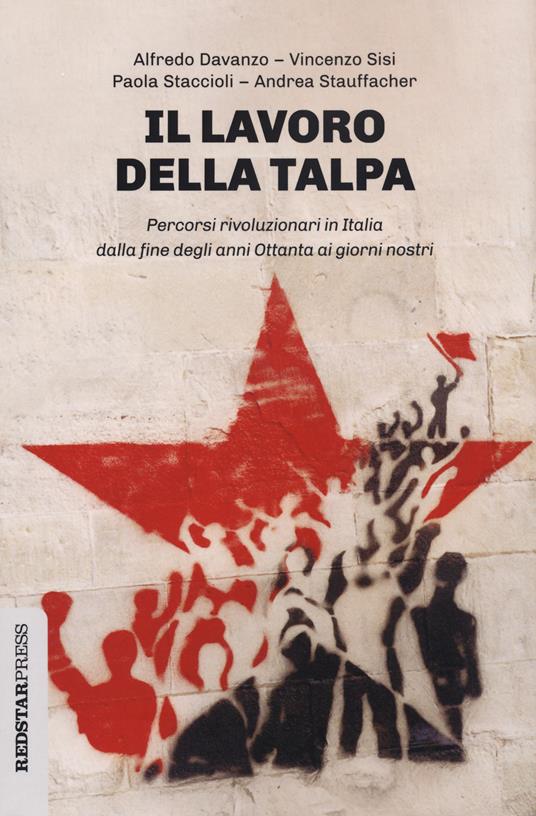 Il lavoro della talpa. Percorsi rivoluzionari in Italia dalla fine degli anni Ottanta ai giorni nostri - Alfredo Davanzo,Vincenzo Sisi,Paola Staccioli - copertina