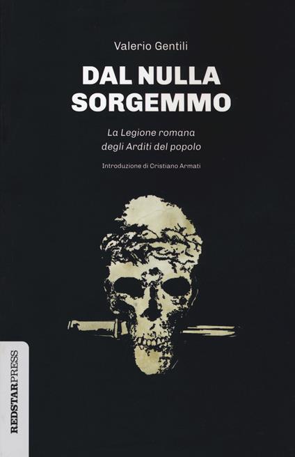 Dal nulla sorgemmo. La legione romana degli Arditi del Popolo. La storia mai raccontata delle prime formazioni armate che strenuamente si opposero al fascismo - Valerio Gentili - copertina