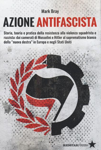 Azione Antifascista. Storia, teoria e pratica della resistenza alla violenza squadristica e razzista: dai camerati di Mussolini e Hitler al suprematismo bianco della "nuova destra" in Europa e negli Stati Uniti - Mark Bray - copertina