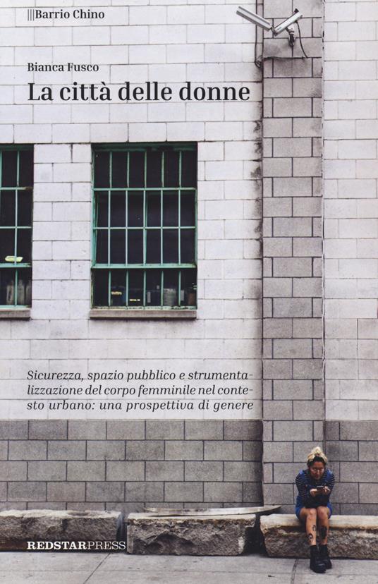 La città delle donne. Sicurezza, spazio pubblico e strumentalizzazione del corpo femminile nel contesto urbano: una prospettiva di genere - Bianca Fusco - copertina