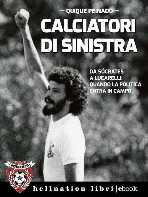 Calciatori di sinistra. Da Sócrates a Lucarelli: quando la politica entra in campo - Quique Peinado,Giovanni Dozzini - ebook