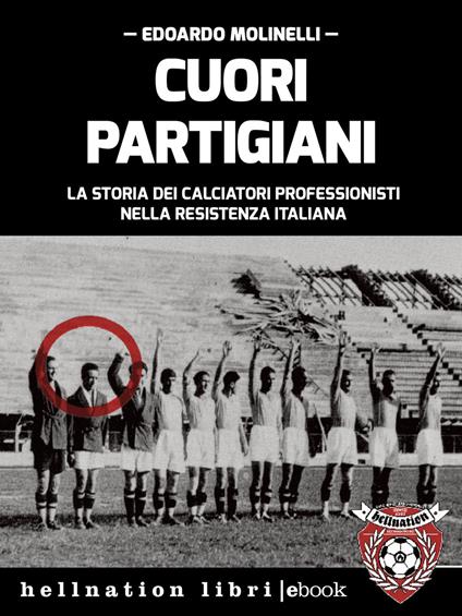 Cuori partigiani. La storia dei calciatori professionisti nella Resistenza italiana - Edoardo Molinelli - ebook