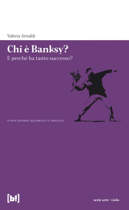 Chi è Banksy? E perché ha tanto successo? Biografia non autorizzata del re della street art mondiale. Ediz. a colori - Valeria Arnaldi - copertina