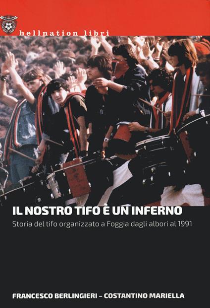 Il nostro tifo è un inferno. Storia del tifo organizzato a Foggia dagli albori al 1991 - Francesco Berlingieri,Costantino Mariella - copertina