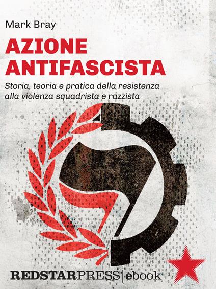 Azione Antifascista. Storia, teoria e pratica della resistenza alla violenza squadristica e razzista: dai camerati di Mussolini e Hitler al suprematismo bianco della "nuova destra" in Europa e negli Stati Uniti - Mark Bray - ebook