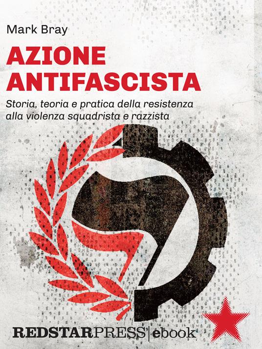 Azione Antifascista. Storia, teoria e pratica della resistenza alla violenza squadristica e razzista: dai camerati di Mussolini e Hitler al suprematismo bianco della "nuova destra" in Europa e negli Stati Uniti - Mark Bray - ebook