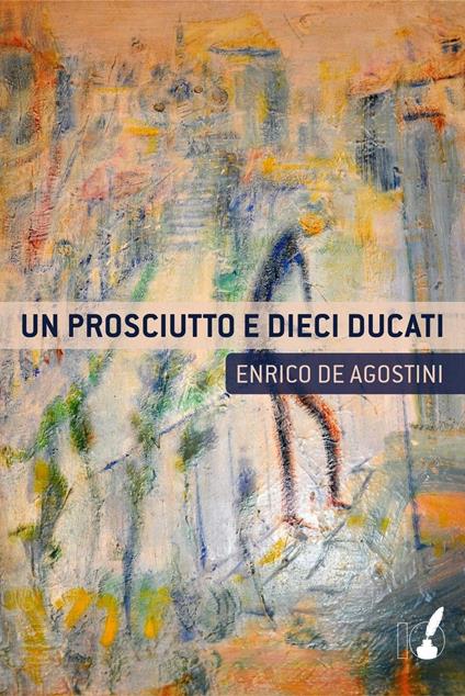 Un prosciutto e dieci ducati - Enrico De Agostini - copertina