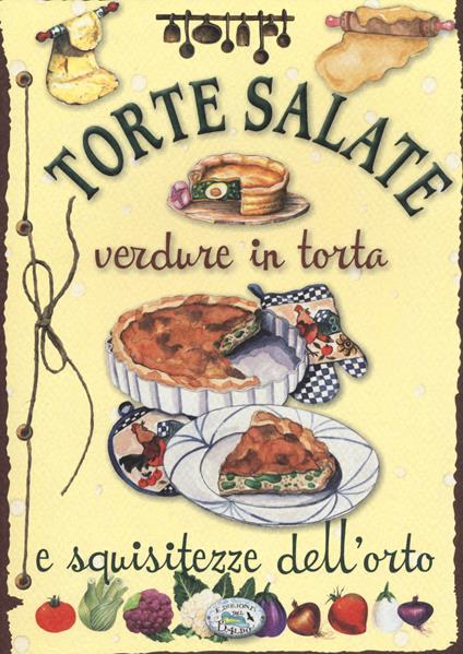 Torte salate. Verdure in torta e squisitezze dell'orto - copertina