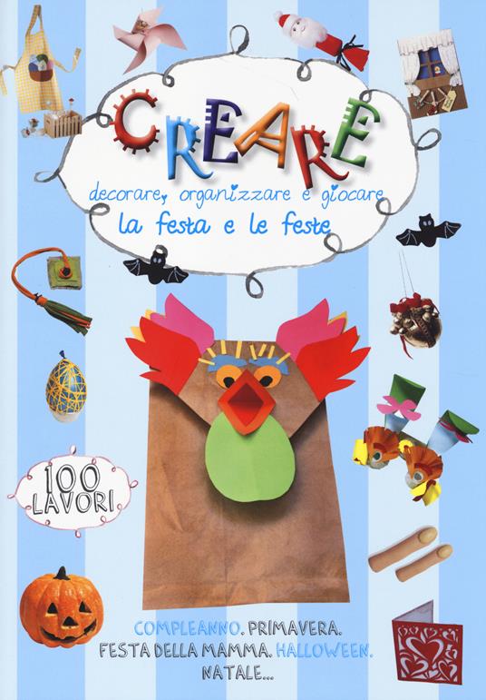 Creare, decorare, organizzare e giocare. La festa e le feste. Ediz. illustrata - copertina