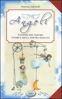 Angeli. Custodi del nostro vivere e della nostra felicità - Anastasia Zanoncelli - copertina