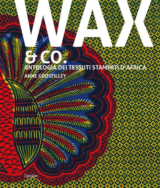 Wax & Co. Antologia dei tessuti stampati d'Africa - Anne Grosfilley - copertina
