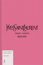 Yves Saint-Laurent. Haute couture. Sfilate. Tutte le collezioni haute couture 1962-2002. Ediz. a colori