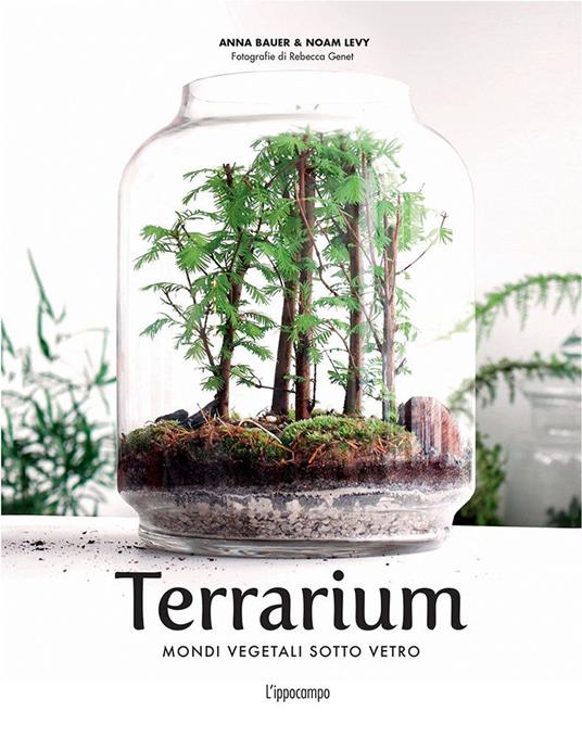 Terrarium. Mondi vegetali sotto vetro - Anna Bauer,Noam Levy - copertina