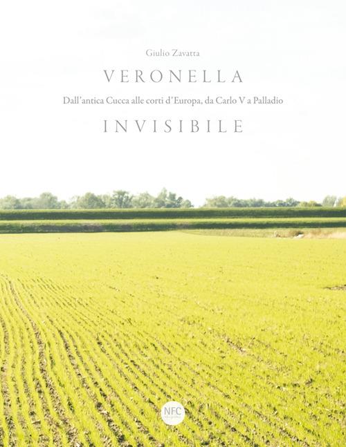 Veronella invisibile. Dall'antica Cucca alle corti d'Europa, da Carlo V a Palladio - Giulio Zavatta - copertina