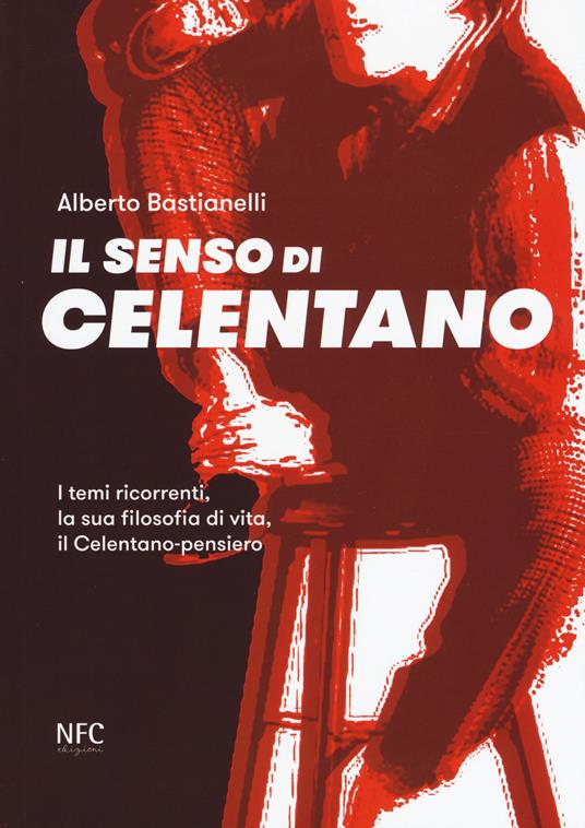 Il senso di Celentano. I temi ricorrenti, la sua filosofia di vita, il Celentano-pensiero - Alberto Bastianelli - copertina