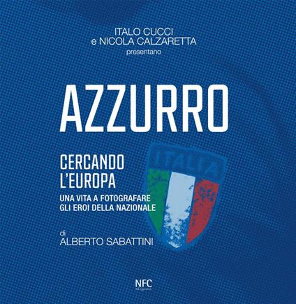 Azzurro. Cercando l'Europa. Una vita a fotografare gli eroi. Ediz. illustrata - Italo Cucci,Nicola Calzaretta,Alberto Sabattini - copertina