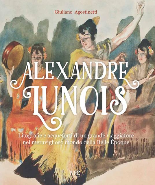 Alexandre Lunois. Litografie e acqueforti di un grande viaggiatore nel meraviglioso mondo della Belle Époque. Ediz. illustrata - Giuliano Agostinetti - copertina
