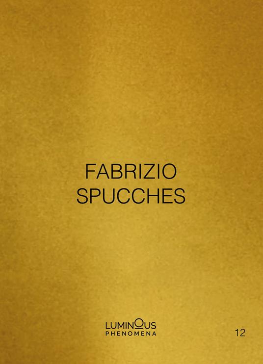 Fabrizio Spucches. Luminous Phenomena. Ediz. italiana, inglese e francese. Vol. 12 - Fabrizio Spucches - copertina