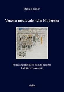 Venezia medievale nella modernità. Storici e critici della cultura europea fra Otto e Novecento