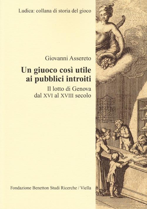 Un giuoco così utile ai pubblici introiti. Il lotto di Genova dal XVI al XVIII secolo - Giovanni Assereto - copertina