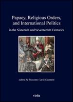 Papacy, religious orders, and international politics in the sixteenth and seventeenth centuries