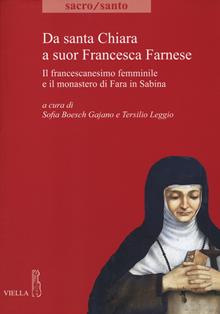 Da santa Chiara a suor Francesca Farnese. Il francescanesimo femminile, la riforma farnesiana e il monastero di Fara in Sabina