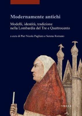 Modernamente antichi. Modelli, identità, tradizione nella Lombardia del Tre e Quattrocento - copertina