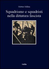 Squadrismo e squadristi nella dittatura fascista - Matteo Millan - copertina
