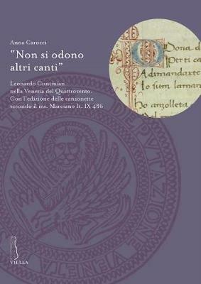 «Non si odono altri canti». Leonardo Giustinian nella Venezia del Quattrocento. Con l'edizione delle canzonette secondo il ms. Marciano It. IX486 - Anna Carocci - copertina