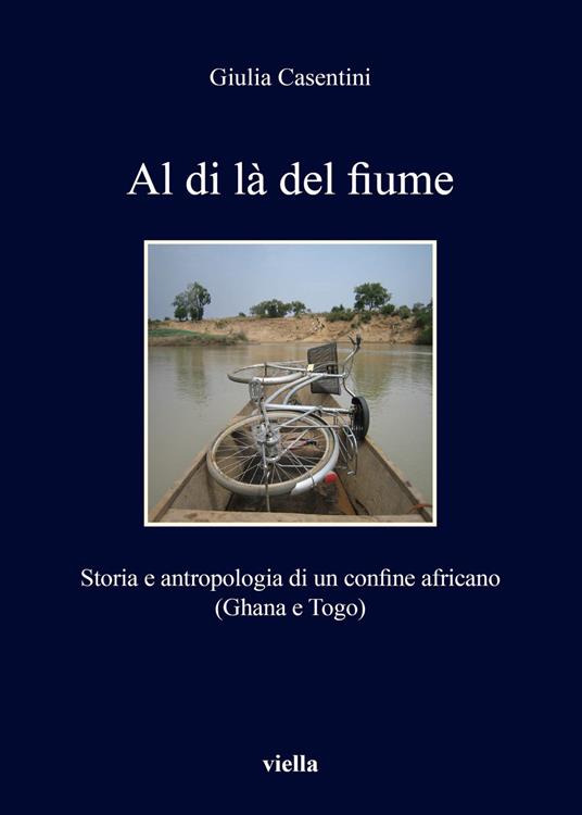 Al di là del fiume. Storia e antropologia di un confine africano (Ghana e Togo) - Giulia Casentini - copertina