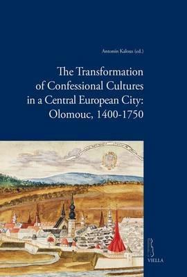 The transformation of confessional cultures in a central european city: Olomouc, 1400-1750 - Antonin Kalous - copertina