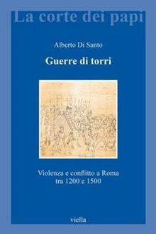 Guerre di torri. Violenza e conflitto a Roma tra 1200 e 1500