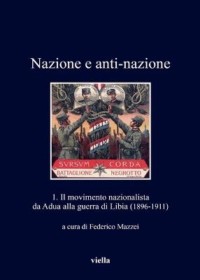 Nazione a anti-nazione. Vol. 1: Il movimento nazionalista da Adua alla guerra di Libia (1896-1911) - copertina