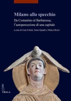 Milano allo specchio. Da Costantino al Barbarossa, l'autopercezione di una capitale - copertina